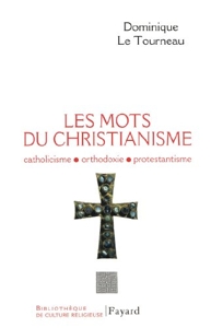 Les mots du Christianisme - Catholicisme, orthodoxie, protestianisme de Dominique Le Tourneau