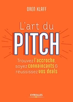 L'art du pitch - Trouvez l'accroche, soyez convaincants et réussissez vos deals