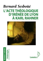 L'acte théologique d'Irénée de Lyon à Karl Rahner