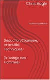 Séduction, Charisme, Animalité - Techniques (à l'usage des Hommes): The White Eagle Method - Format Kindle - 2,99 €