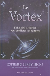 Le Vortex - La Loi De L'attraction Pour Améliorer Vos Relations d'Esther Hicks