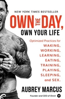 Own the Day, Own Your Life - Optimized Practices for Waking, Working, Learning, Eating, Training, Playing, Sleeping, and Sex