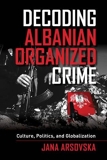 Decoding Albanian Organized Crime – Culture, Politics, and Globalization