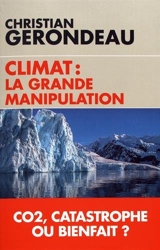Climat - La grande manipulation: CO2, catastrophe ou bienfait ? de Christian Gerondeau