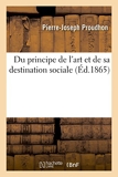 Du principe de l'art et de sa destination sociale - Hachette Livre BNF - 01/08/2016