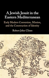 A Jewish Jesuit in the Eastern Mediterranean - Early Modern Conversion, Mission, and the Construction of Identity de Robert John Clines