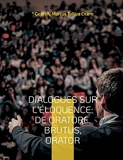 Dialogues sur l'éloquence - De oratore, Brutus, Orator: l'art de la rhétorique et du parler en public dans l'Antiquité