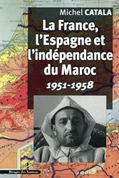 La France, l'Espagne et l'indépendance du Maroc: 1951-1958 de Michel Catala