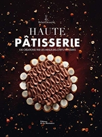 Haute Pâtisserie - 100 Créations Par Les Meilleurs Chefs Pâtissiers