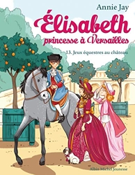 Elisabeth T13 Jeux équestres au château - Elisabeth, princesse à Versailles - tome 13 d'Annie Jay