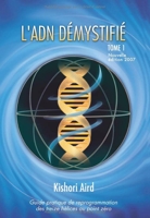 L'ADN démystifié, Tome I - Guide pratique de reprogrammation des treize hélices au point zéro