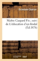 Maître Gaspard Fix suivi de L'éducation d'un féodal