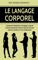 Le langage corporel - Comment interpréter le langage corporel d'autres personnes afin de pouvoir tout de suite les analyser et les comprendre de Richard Burnet