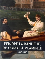 Peindre la banlieue, de Corot à Vlaminck (1850-1950)