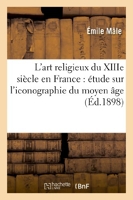 L'art religieux du XIIIe siècle en France - Étude sur l'iconographie du moyen âge