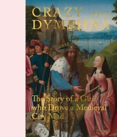 Crazy About Dymphna - The Story of a Girl Who Drove a Medieval City Mad