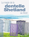 La magie de la dentelle Shetland au tricot. Points, techniques et modèles pour des créations plus lé - Points, techniques et modèles pour des créations plus légères que lair !