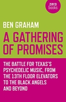 A Gathering of Promises - The Battle for Texas's Psychedelic Music, from the 13th Floor Elevators to the Black Angels and Beyond