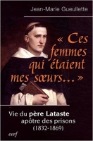 Ces Femmes Qui Étaient Mes Soeurs - Vie Du Père Lataste, Apôtre Des Prisons (1832-1869)