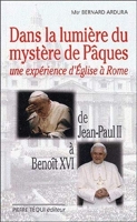 Dans la lumière du mystère de Pâques - Une expérience d'Eglise à Rome : De Jean-Paul II à Benoît XVI