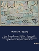 Nouvelles de Rudyard Kipling - Comment la Baleine acquit son gosier - Comment le Chameau acquit sa bosse - L'Enfant Eléphant - etc.: Un recueil de nouvelles de Rudyard Kipling