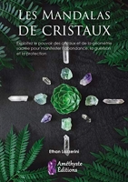 Les mandalas de cristaux - Exploitez le pouvoir des cristaux et de la géométrie sacrée pour manifester l'abondance, la guérison et la protection