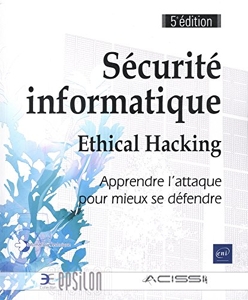 Sécurité informatique - Ethical Hacking - Apprendre l'attaque pour mieux se défendre (5e édition) d'Acissi