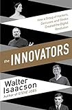 The Innovators - How a Group of Inventors, Hackers, Geniuses and Geeks Created the Digital Revolution