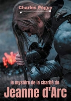 Le Mystère de la charité de Jeanne d'Arc - Jeanne d'Arc vue par l'écrivain, poète et essayiste français Charles Péguy (1873-1914).