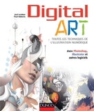 Digital Art - Toutes les techniques de l'illustration numérique: Avec Photoshop, Illustrator et autres logiciels