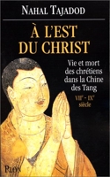 A l'Est du Christ - Vie et mort des chrétiens dans la Chine des Tang