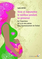 Vivre et transmettre le meilleur pendant sa grossesse - De l'importance de la vie intra-utérine dans l'épanouissement de l'enfant