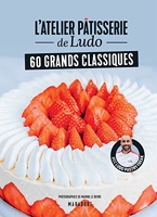 L'atelier pâtisserie de Ludo - 60 grands classiques - Avec Ludopastryfreak