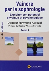 Vaincre par la sophrologie - Exploiter son potentiel physique et psychologique Tome 1 de Raymond Abrezol