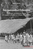 Internationaliser l'éducation - La France, l'UNESCO et la fin des empires coloniaux en Afrique (1945-1961)