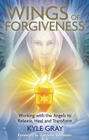 Wings of Forgiveness - Working With The Angels To Release, Heal And Transform