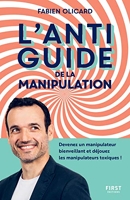 L'antiguide De La Manipulation - Devenez un manipulateur bienveillant et déjouez les manipulateurs toxiques !