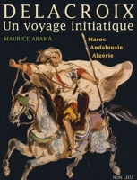 Delacroix, Un voyage initiatique - Maroc, Andalousie, Algérie