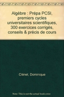 Algèbre - Prépa PCSI, premiers cycles universitaires scientifiques, 300 exercices corrigés, conseils & précis de cours