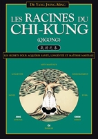 Les racines du chi-kung - Les secrets pour acquérir santé, longévité et maîtrise martiale
