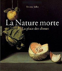 La Nature morte ou la place des choses - L'Objet et son lieu dans l'art occidental d'Etienne Jollet