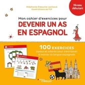 Mon cahier d'exercices pour devenir un as en espagnol - 100 Exercices Joyeux Et Colorés Pour S'Entraîner À Manier La Langue Espagnole