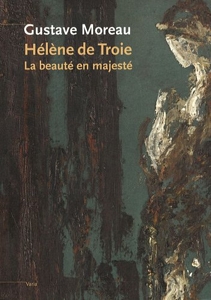GUSTAVE MOREAU. Hélène de Troie. La beauté en majesté de Marie-Cécile Forest
