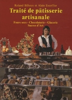 Traité de pâtisserie artisanale - Fours secs, Chocolaterie, Glacerie, Sucres d'Art