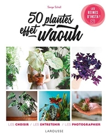 50 Plantes Effet Waouh - Les choisir, les entretenir, les photographier