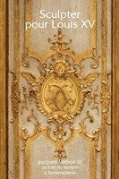 Sculpter pour Louis XV - Jacques Verberckt (1704-1771) ou l'art du lambris à Fontainebleau