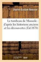 Le tombeau de Mausole - D'après les historiens anciens et les découvertes: de M. C.-T. Newton à Halicarnasse