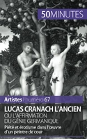 Lucas Cranach l'Ancien ou l'affirmation du génie germanique - Piété et érotisme dans l'œuvre d'un peintre de cour