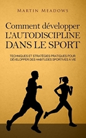 Comment développer l'autodiscipline dans le sport - Techniques et stratégies pratiques pour développer des habitudes sportives à vie