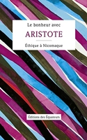 Le bonheur avec Aristote - Ethique à Nicomaque, Livres Ier, II & X